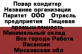 Повар-кондитер › Название организации ­ Паритет, ООО › Отрасль предприятия ­ Пищевая промышленность › Минимальный оклад ­ 26 000 - Все города Работа » Вакансии   . Московская обл.,Звенигород г.